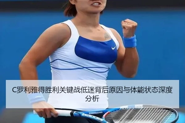 C罗利雅得胜利关键战低迷背后原因与体能状态深度分析