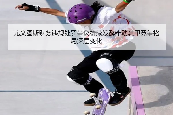 尤文图斯财务违规处罚争议持续发酵牵动意甲竞争格局深层变化
