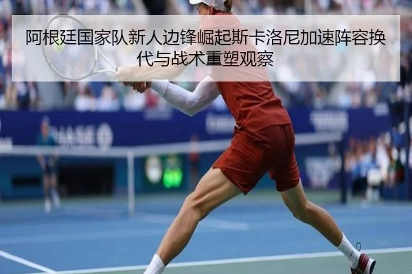 阿根廷国家队新人边锋崛起斯卡洛尼加速阵容换代与战术重塑观察